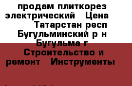 продам плиткорез  электрический › Цена ­ 3 000 - Татарстан респ., Бугульминский р-н, Бугульма г. Строительство и ремонт » Инструменты   
